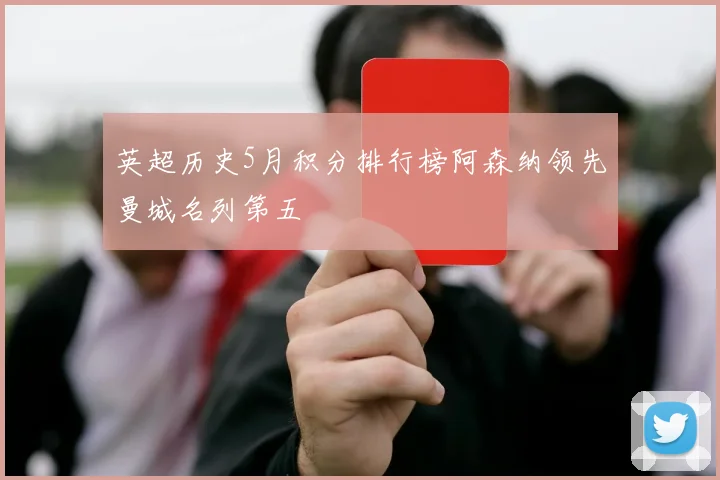 英超历史5月积分排行榜阿森纳领先曼城名列第五