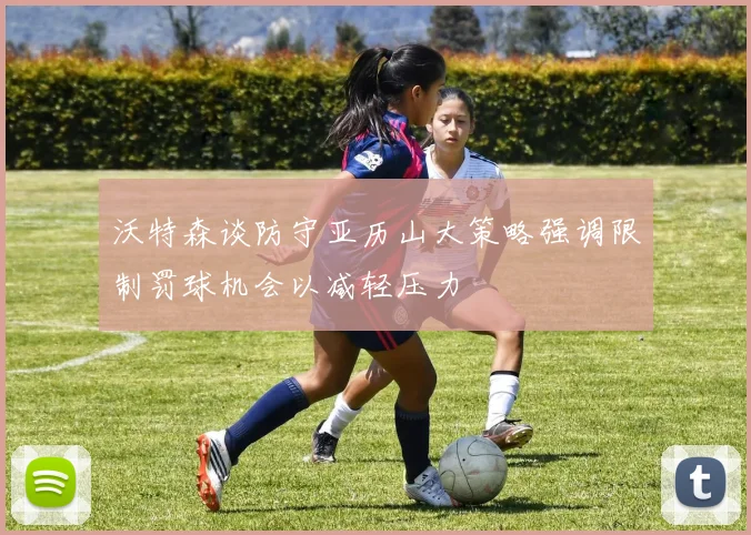 沃特森谈防守亚历山大策略强调限制罚球机会以减轻压力
