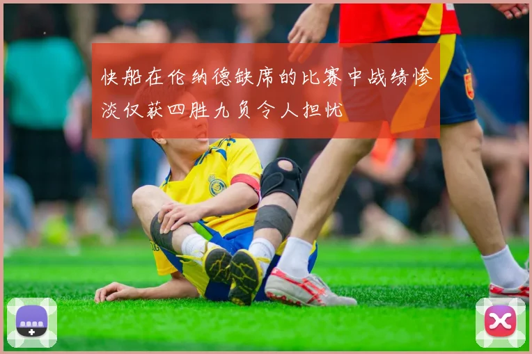 快船在伦纳德缺席的比赛中战绩惨淡仅获四胜九负令人担忧