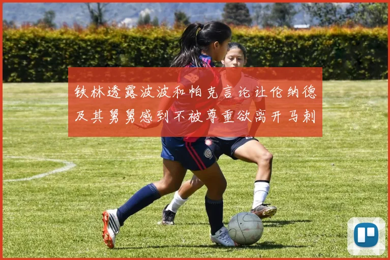 铁林透露波波和帕克言论让伦纳德及其舅舅感到不被尊重欲离开马刺